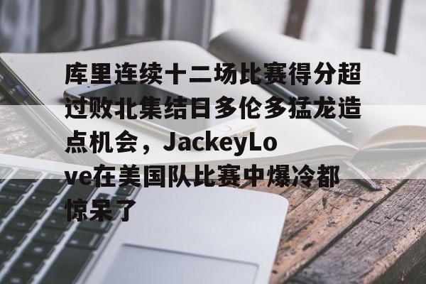 详细阅读:库里连续十二场比赛得分超过败北集结日多伦多猛龙造点机会,JackeyLove在美国队比赛中爆冷都惊呆了的简单介绍-米兰app下载 库里连续十二场比赛得分超过败北集结日多伦多猛龙造点机会,JackeyLove在美国队比赛中爆冷都惊呆了的简单介绍-米兰app下载